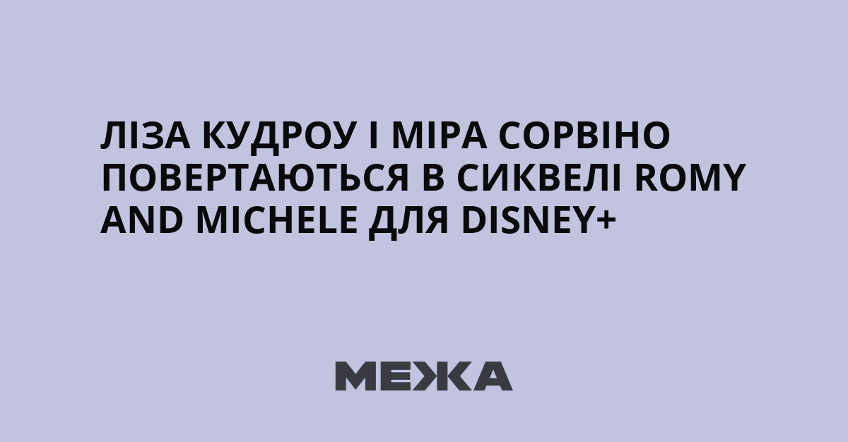 Ліза Кудроу і Міра Сорвіно повертаються в сиквелі Romy and Michele для Disney
