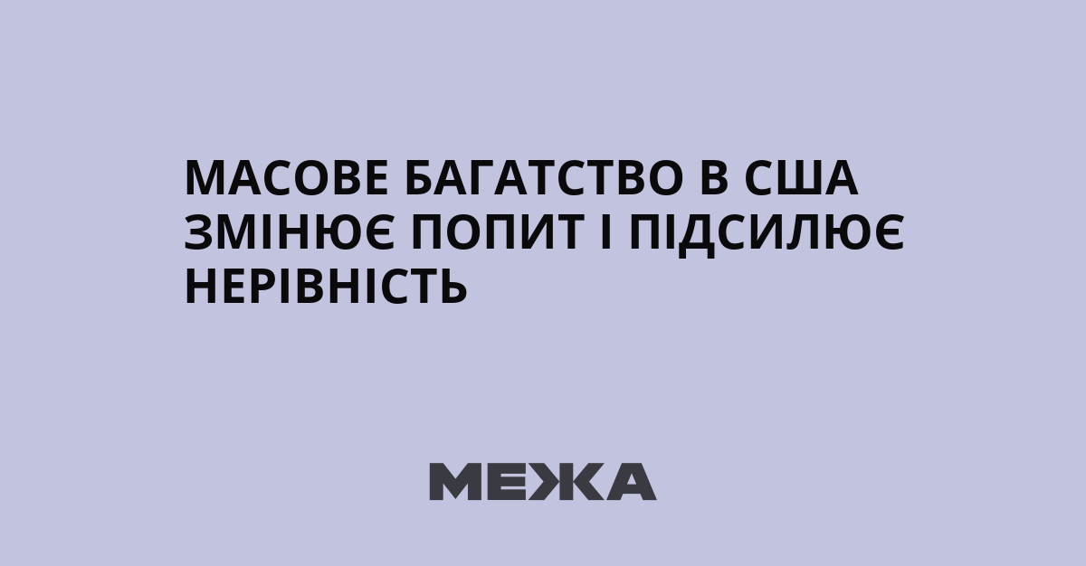 Масове багатство в США змінює попит і підсилює нерівність