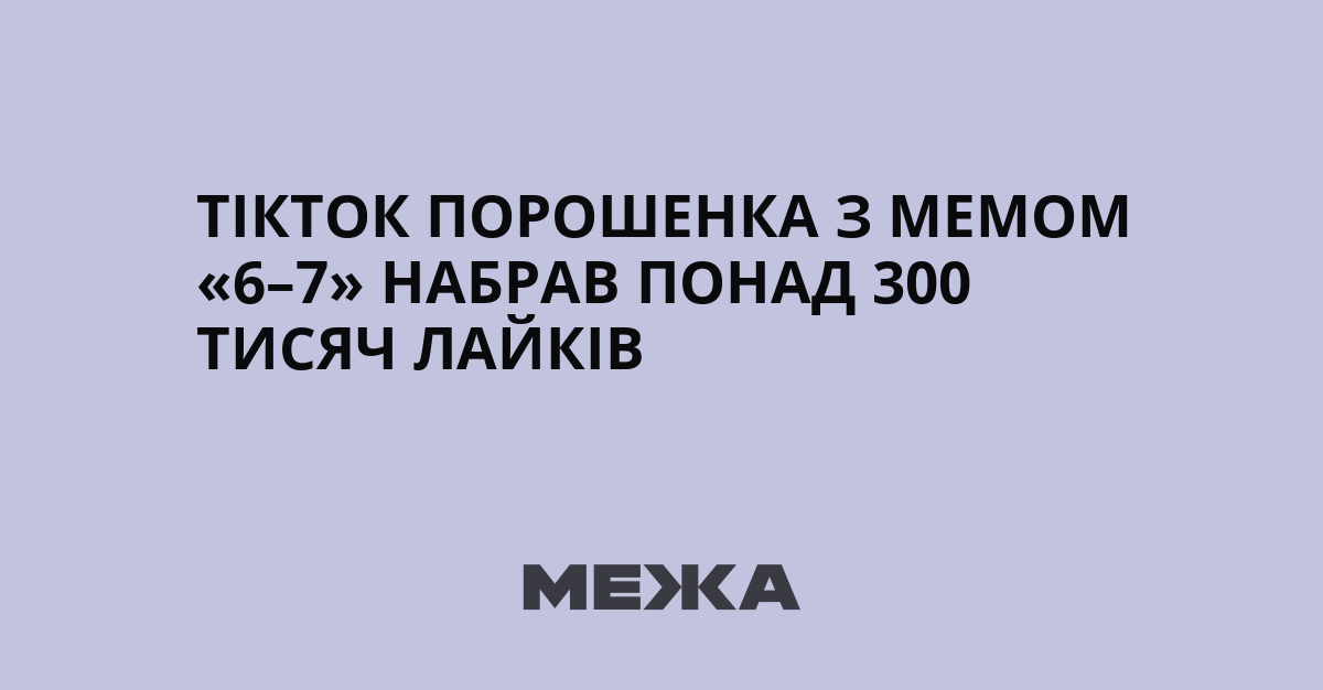 ТікТок Порошенка з мемом «6–7» набрав понад 300 тисяч лайків